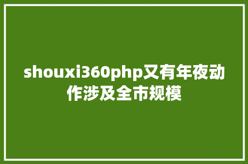 shouxi360php又有年夜动作涉及全市规模