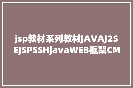 jsp教材系列教材JAVAJ2SEJSPSSHjavaWEB框架CMSSQL 免费教材分享