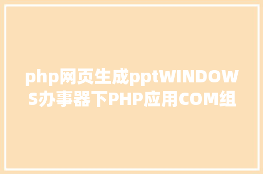 php网页生成pptWINDOWS办事器下PHP应用COM组件将PPT生成图片 HTML