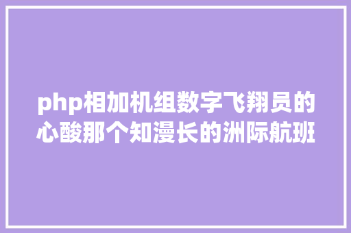 php相加机组数字飞翔员的心酸那个知漫长的洲际航班我还不克不及睡觉了