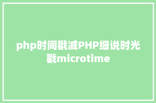 php时间戳减PHP细说时光戳microtime Bootstrap