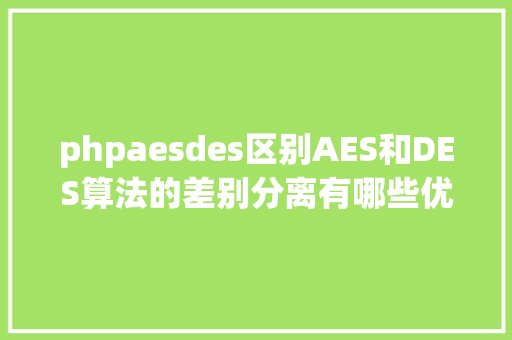 phpaesdes区别AES和DES算法的差别分离有哪些优缺陷 React