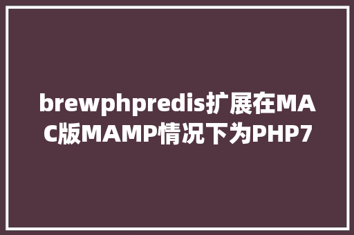 brewphpredis扩展在MAC版MAMP情况下为PHP7x安装redis扩大的进程 HTML