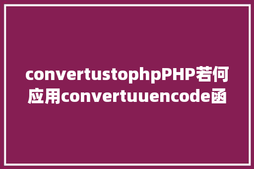 convertustophpPHP若何应用convertuuencode函数对字 Docker