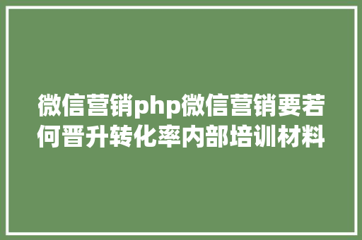 微信营销php微信营销要若何晋升转化率内部培训材料