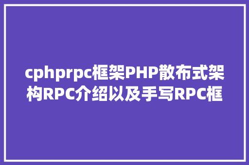 cphprpc框架PHP散布式架构RPC介绍以及手写RPC框架 NoSQL