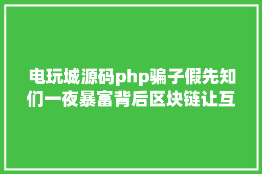 电玩城源码php骗子假先知们一夜暴富背后区块链让互联网回到开放的本意