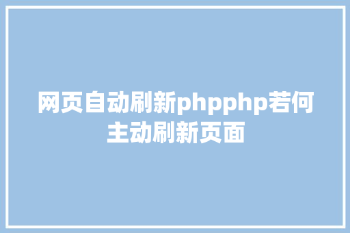 网页自动刷新phpphp若何主动刷新页面 Webpack