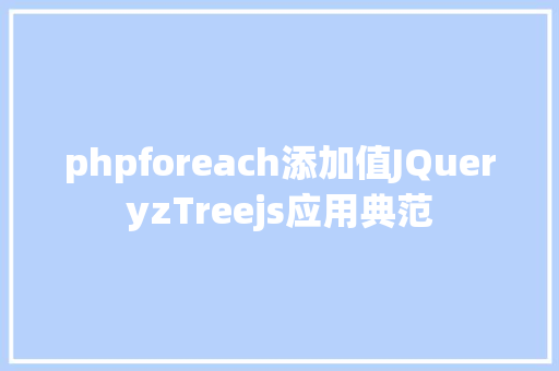 phpforeach添加值JQueryzTreejs应用典范 GraphQL