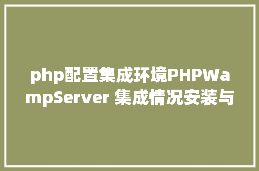 php配置集成环境PHPWampServer 集成情况安装与设置装备摆设 CSS