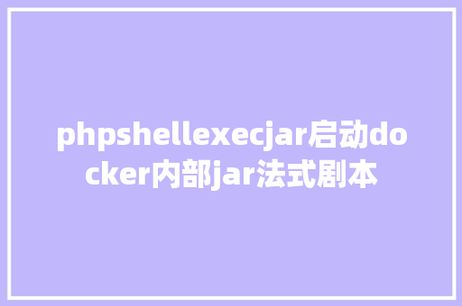 phpshellexecjar启动docker内部jar法式剧本 Ruby