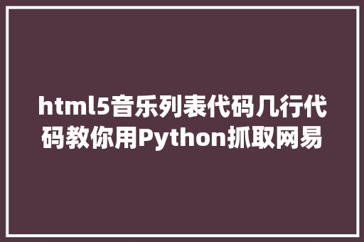 html5音乐列表代码几行代码教你用Python抓取网易云全体热点歌手歌曲付全体代码 JavaScript