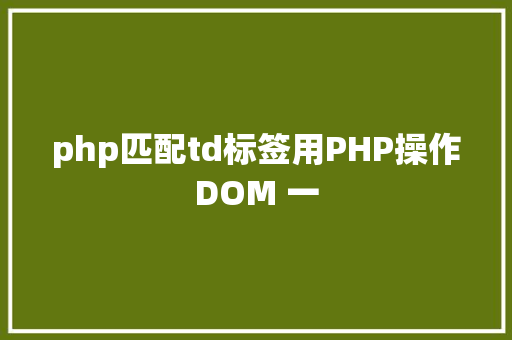 php匹配td标签用PHP操作DOM 一