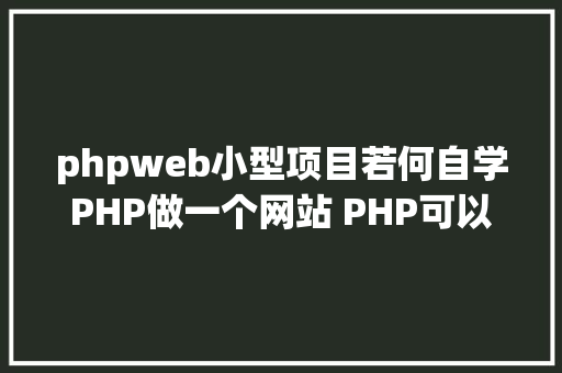 phpweb小型项目若何自学PHP做一个网站 PHP可以做什么项目网站 小法式 大众号 CSS