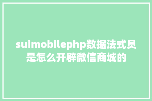 suimobilephp数据法式员是怎么开辟微信商城的 HTML