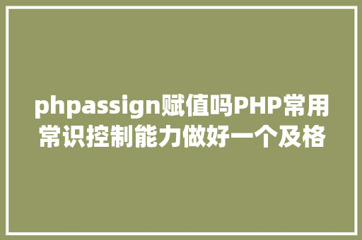 phpassign赋值吗PHP常用常识控制能力做好一个及格法式员 JavaScript