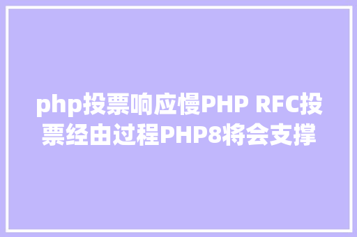 php投票响应慢PHP RFC投票经由过程PHP8将会支撑JIT