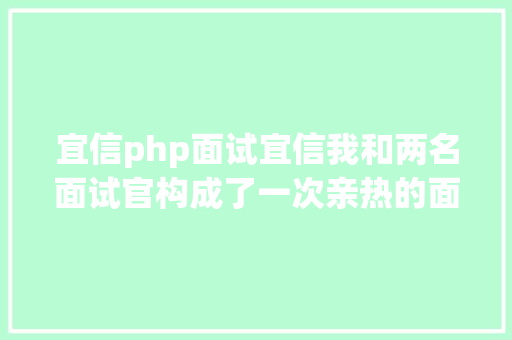 宜信php面试宜信我和两名面试官构成了一次亲热的面试