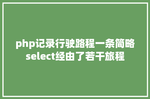 php记录行驶路程一条简略select经由了若干旅程 JavaScript