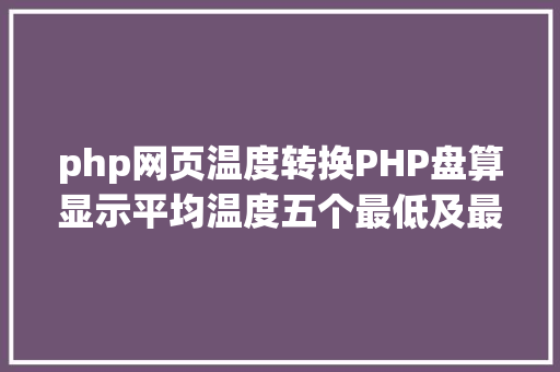 php网页温度转换PHP盘算显示平均温度五个最低及最高温度