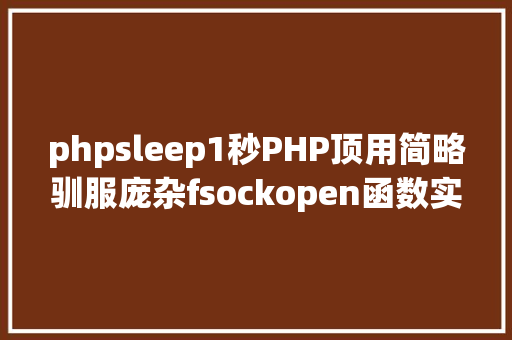 phpsleep1秒PHP顶用简略驯服庞杂fsockopen函数实现多过程并发 Java