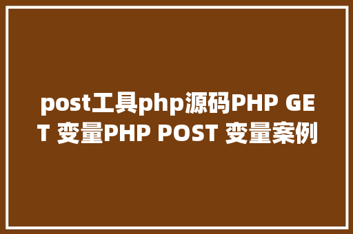 post工具php源码PHP GET 变量PHP POST 变量案例代码 Angular