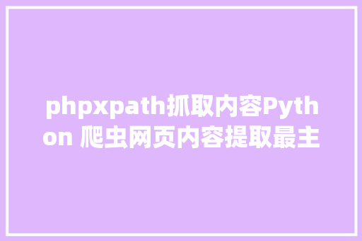 phpxpath抓取内容Python 爬虫网页内容提取最主要的对象xpath 一 Docker