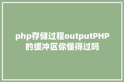 php存储过程outputPHP的缓冲区你懂得过吗 CSS