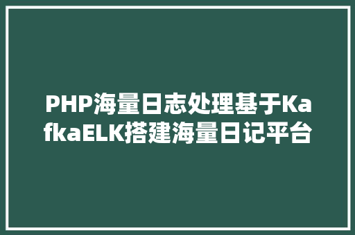 PHP海量日志处理基于KafkaELK搭建海量日记平台