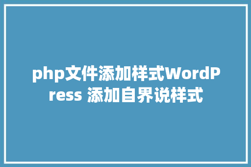 php文件添加样式WordPress 添加自界说样式 Python