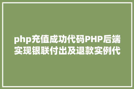 php充值成功代码PHP后端实现银联付出及退款实例代码干货 JavaScript