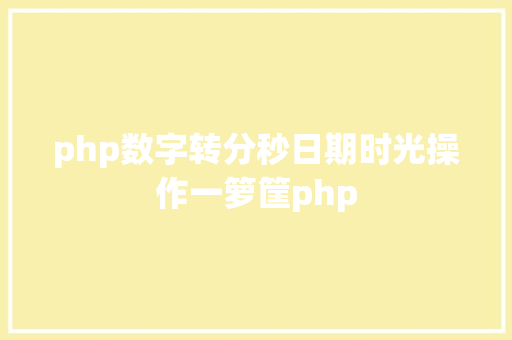 php数字转分秒日期时光操作一箩筐php Java