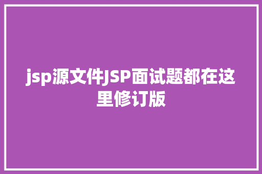 jsp源文件JSP面试题都在这里修订版 React