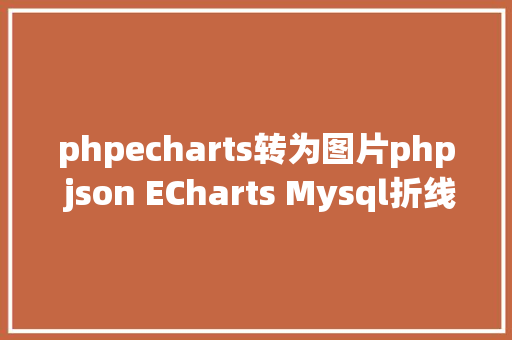 phpecharts转为图片php json ECharts Mysql折线图饼图柱状图 Python