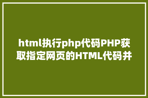 html执行php代码PHP获取指定网页的HTML代码并履行输出 Angular