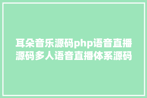 耳朵音乐源码php语音直播源码多人语音直播体系源码耳朵经济坐拥宏大用户群 PHP