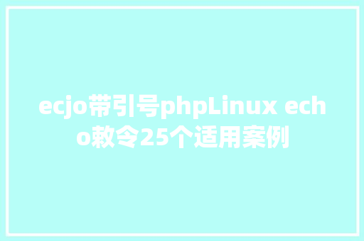 ecjo带引号phpLinux echo敕令25个适用案例 Java