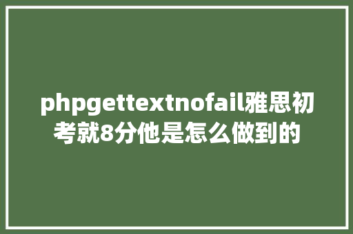 phpgettextnofail雅思初考就8分他是怎么做到的