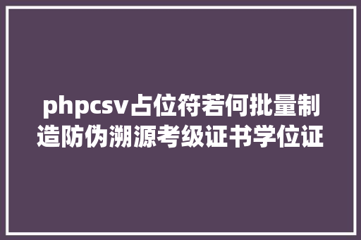 phpcsv占位符若何批量制造防伪溯源考级证书学位证书登科通知书成 Angular