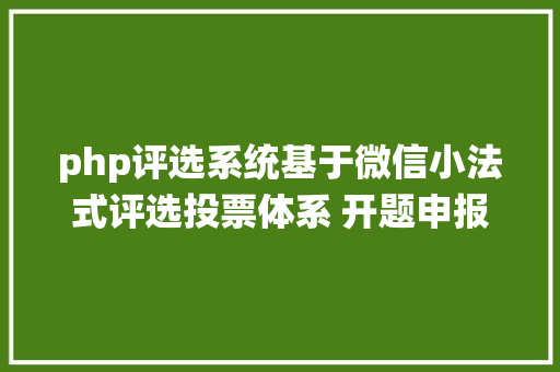 php评选系统基于微信小法式评选投票体系 开题申报