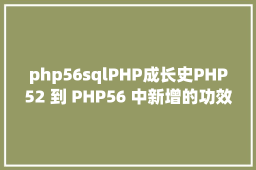 php56sqlPHP成长史PHP52 到 PHP56 中新增的功效详解 JavaScript