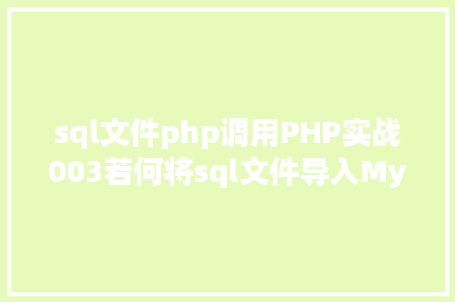 sql文件php调用PHP实战003若何将sql文件导入MySQL数据库 CSS