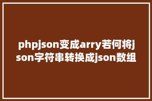 phpjson变成arry若何将json字符串转换成json数组并遍历属性值 Webpack