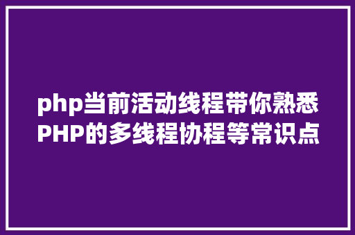 php当前活动线程带你熟悉PHP的多线程协程等常识点 NoSQL