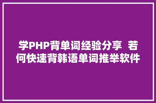 学PHP背单词经验分享  若何快速背韩语单词推举软件文末福利