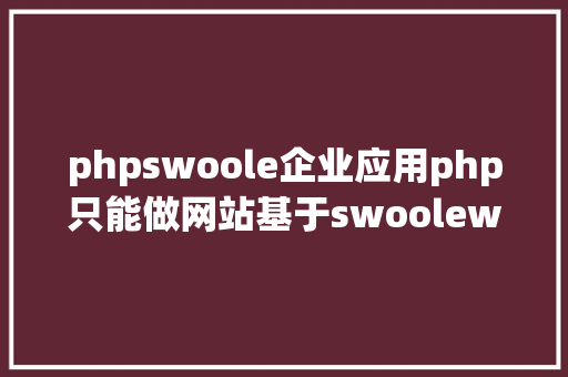 phpswoole企业应用php只能做网站基于swoolewebsocket开辟双向通讯运用