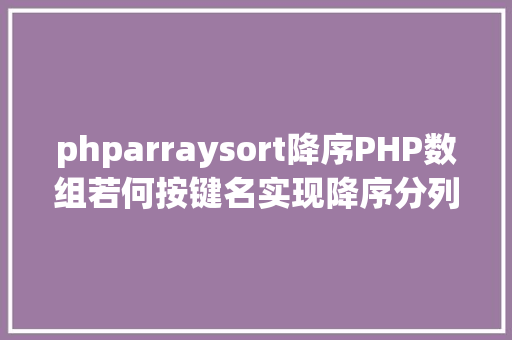 phparraysort降序PHP数组若何按键名实现降序分列 React