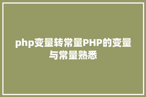 php变量转常量PHP的变量与常量熟悉 Docker