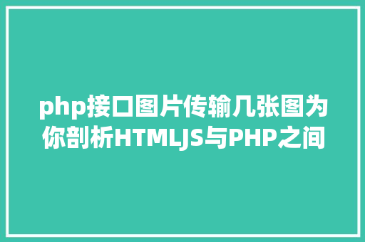 php接口图片传输几张图为你剖析HTMLJS与PHP之间的数据传输 JavaScript