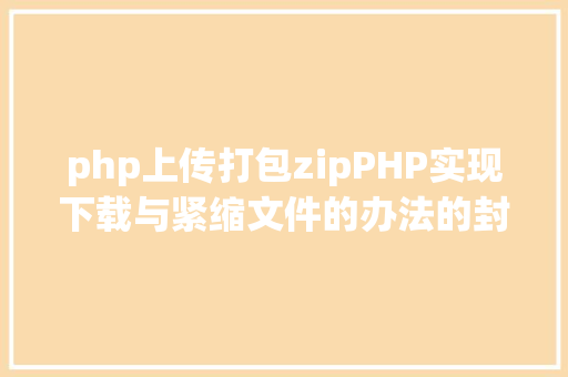 php上传打包zipPHP实现下载与紧缩文件的办法的封装与整顿 Ruby